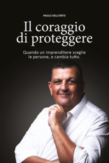 Il coraggio di proteggere. Quando un imprenditore sceglie le persone, e cambia tutto
