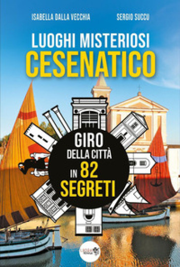 Luoghi misteriosi Cesenatico. Giro della città in 82 segreti