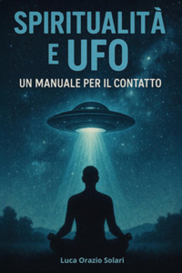 Spiritualità e ufo. Un manuale per il contatto