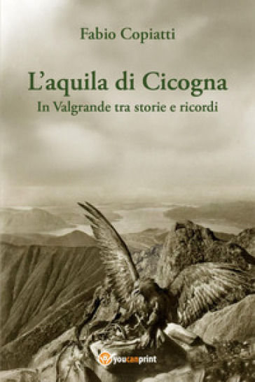 L'aquila di Cicogna. In Valgrande tra storie e ricordi
