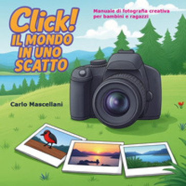 Click! Il mondo in uno scatto. Manuale di fotografia creativa per bambini e ragazzi. Con contenuti online
