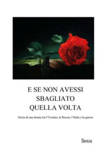 E se non avessi sbagliato quella volta. Storia di una donna tra l'Ucraina, la Russia, l'Italia e la guerra