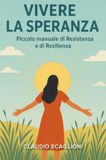 Vivere la speranza. Piccolo manuale di resistenza e di resilienza