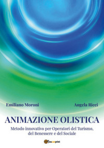 Animazione olistica. Metodo innovativo per operatori del benessere, del turismo e del sociale