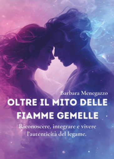 Oltre il mito delle fiamme gemelle. Riconoscere, integrare e vivere l'autenticità del legame