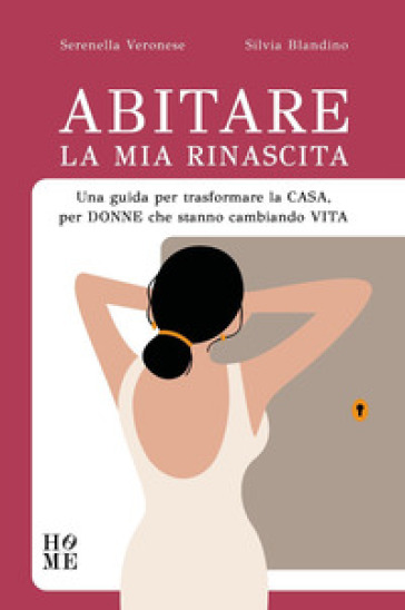 Abitare la mia rinascita. Una guida per trasformare la casa, per donne che stanno cambiando vita