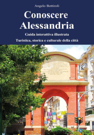 Conoscere Alessandria. Guida interattiva illustrata, turistica, storica e culturale della città. Ediz. illustrata. Con QR code