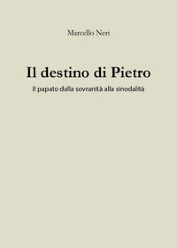 Il destino di Pietro. Il papato dalla sovranità alla sinodalità