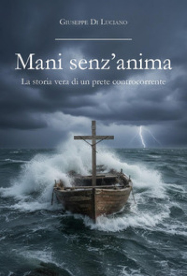 Mani senz'anima. La storia vera di un prete controcorrente