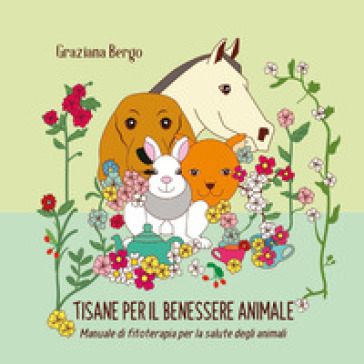 Tisana per il tuo animale. Manuale di fitoterapia per il benessere degli animali