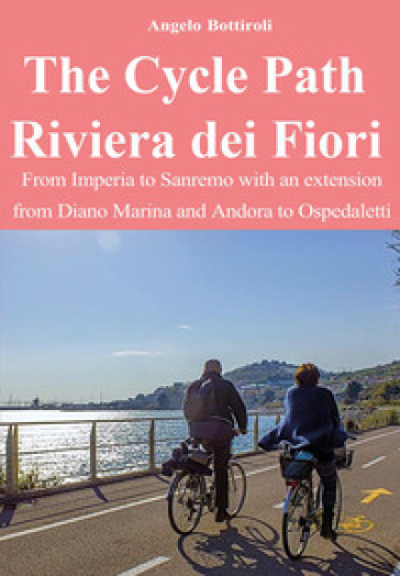 The Cycle Path Riviera dei Fiori. From Imperia to Sanremo with an extension from Diano Marina and Andora to Ospedaletti
