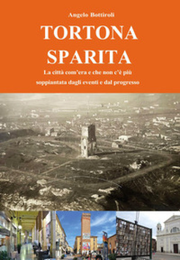 Tortona sparita. La città com'era e che non c'é più