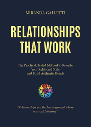Relationships that work. The practical, tested method to rewrite your relational style and build authentic bonds