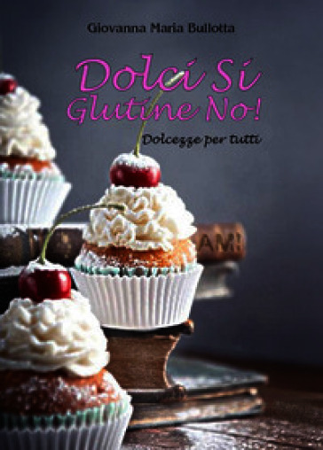 Dolci si glutine no! Dolcezze per tutti