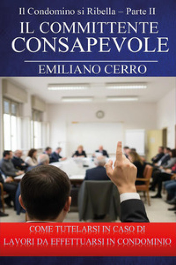 Il condomino si ribella. Il committente consapevole. Come tutelarsi in caso di lavori da effettuarsi in condominio. Vol. 2