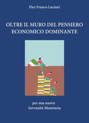Oltre il muro del pensiero economico dominante. Per una nuova sovranità monetaria