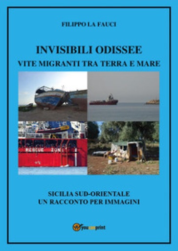 Invisibili Odissee. Vite migranti tra terra e mare. Sicilia sud-orientale, un racconto per immagini