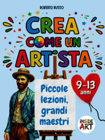 Crea come un artista. Piccole lezioni, grandi maestri