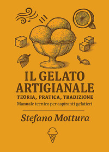 Il gelato artigianale. Teoria, pratica, tradizione. Manuale tecnico per aspiranti gelatieri
