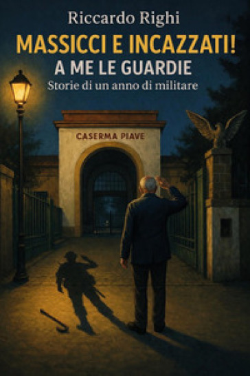 Massicci e incazzati. A me le guardie. Storie di un anno di militare
