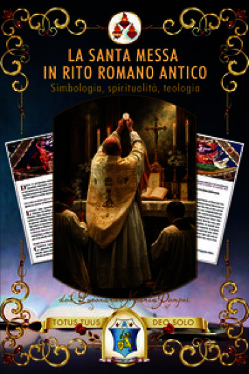 La santa Messa in rito romano antico. Simbologia, spiritualità, teologia