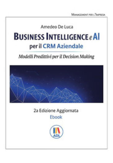 Business intelligence e AI per il CRM aziendale. Modelli predittivi per il Decision Making