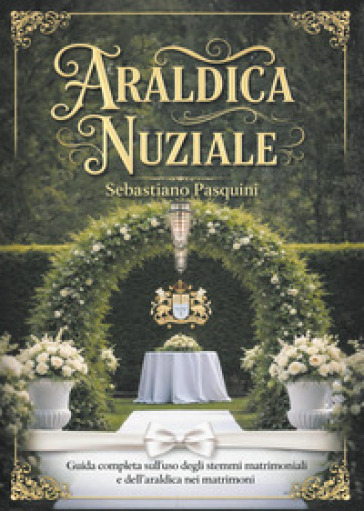 Araldica nuziale. Guida completa sull'uso degli stemmi matrimoniali e dell'araldica nei matrimoni