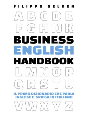 Business English Handbook: Il Primo Dizionario che parla Inglese e spiega in Italiano