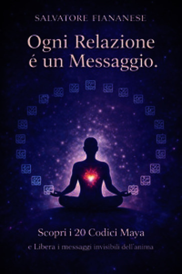 Ogni relazione è un messaggio. Scopri i 20 codici Maya e libera i messaggi invisibili dell'anima