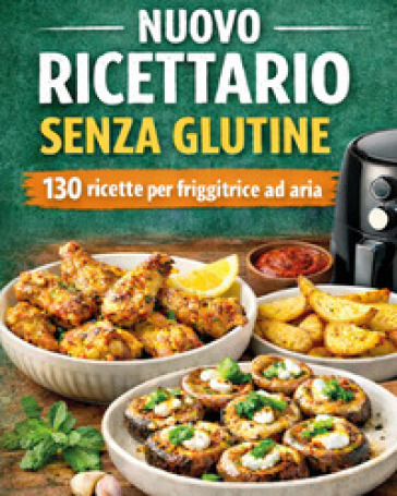 Ricettario senza glutine con 130 ricette per friggitrice ad aria