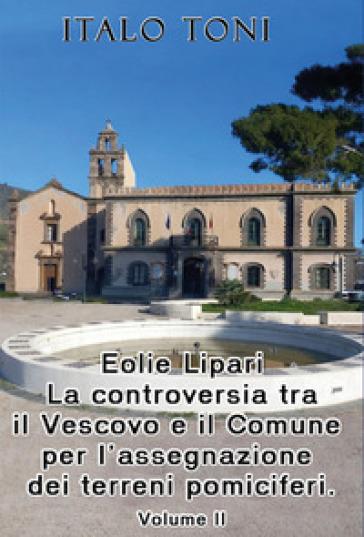 Eolie Lipari. La controversia tra il vescovo e il Comune per l'assegnazione dei terreni pomiciferi. Vol. 2