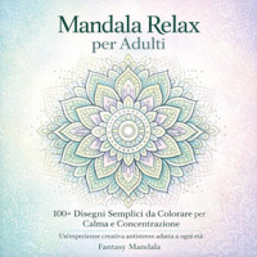 Mandala relax per adulti. 100+ disegni semplici da colorare per calma e concentrazione. Ediz. illustrata