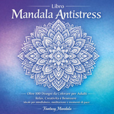 Libro mandala antistress. Oltre 100 disegni da colorare per adulti relax, creatività e benessere. Ediz. illustrata