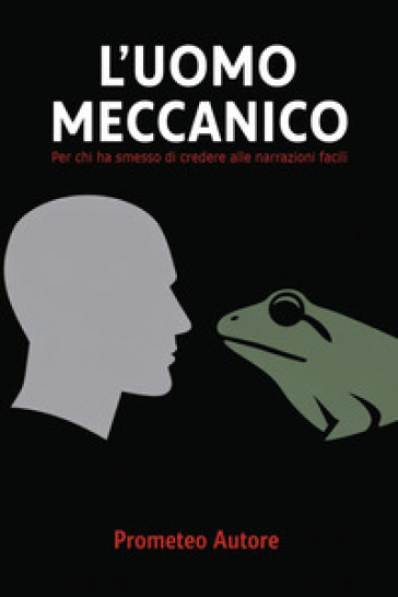 L'uomo meccanico. Per chi ha smesso di credere alle narrazioni facili