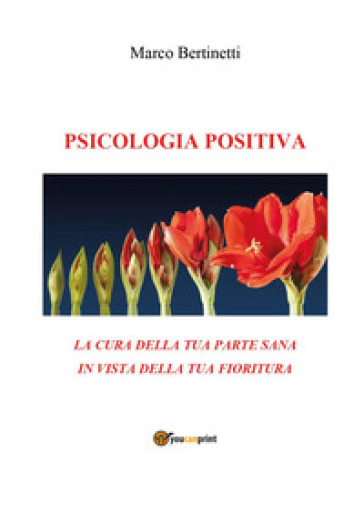 Psicologia positiva. La cura della tua parte sana in vista della tua fioritura