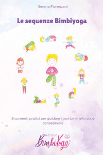 Le sequenze BimbiYoga. Strumenti pratici per guidare i bambini nello yoga consapevole