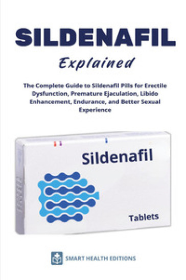 Sildenafil explained. The complete guide to sildenafil pills for erectile dysfunction, premature ejaculation, libido enhancement, endurance, and better sexual experience