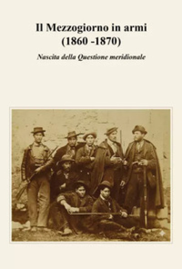 Il Mezzogiorno in armi (1860 -1870). Nascita della Questione meridionale