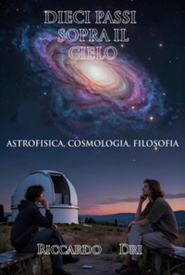 Dieci passi sopra il cielo. Astrofisica, cosmologia, filosofia