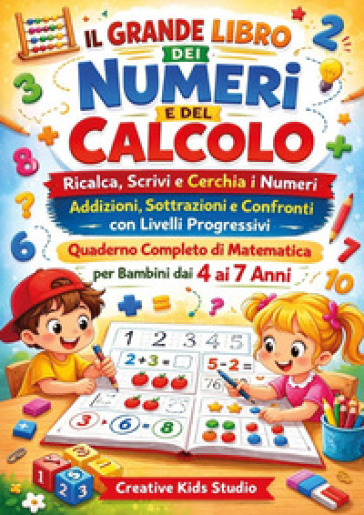Il grande libro dei numeri e del calcolo. Ricalca, scrivi e cerchia i numeri. Addizioni, sottrazioni e confronti con livelli progressivi. Quaderno completo di matematica per bambini dai 4 ai 7 anni