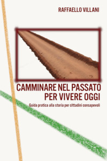 Camminare nel passato per vivere oggi. Guida pratica alla storia per cittadini consapevoli