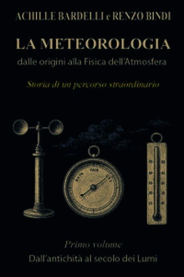 La meteorologia: dalle origini alla fisica dell'atmosfera. Vol. 1: Dall'antichità al secolo dei Lumi