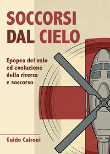 Soccorsi dal cielo. Epopea del volo ed evoluzione della ricerca e soccorso