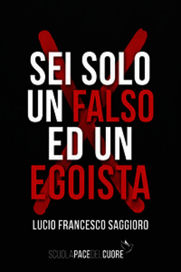 Sei solo un falso ed un egoista