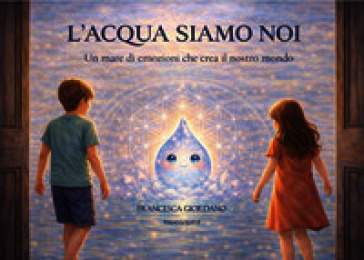 L'acqua siamo noi. Un mare di emozioni che crea il nostro mondo