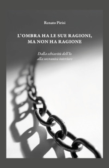 L'ombra ha le sue ragioni ma non ha ragione. Dalla schiavitù dell'Io alla sovranità interiore