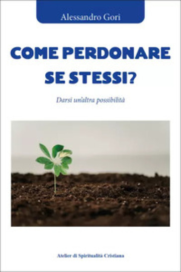 Come perdonare se stessi? Darsi un'altra possibilità