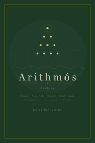 Arithmós. Tempo, relatività, quanti, intelligenze. Dai pitagorici alla coscienza artificiale