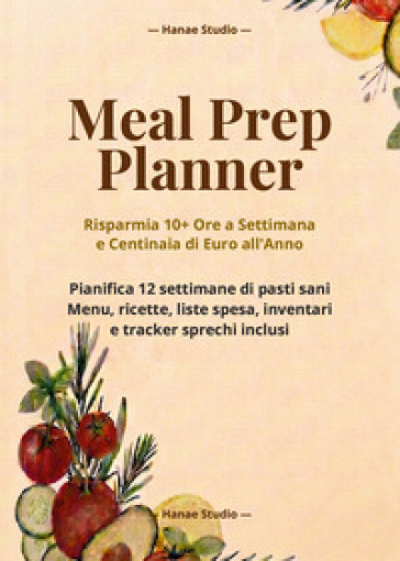 Meal prep planner. Risparmia 10+ ore a settimana e centinaia di euro all'anno