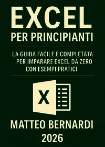 Excel per principianti. La guida facile e completa per imparare Excel da zero con esempi pratici